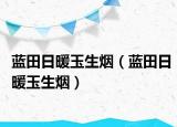 藍田日暖玉生煙（藍田日暖玉生煙）