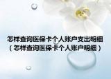 怎樣查詢醫(yī)?？▊€人賬戶支出明細(xì)（怎樣查詢醫(yī)?？▊€人賬戶明細(xì)）