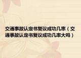 交通事故認(rèn)定書復(fù)議成功幾率（交通事故認(rèn)定書復(fù)議成功幾率大嗎）