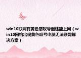 win10聯(lián)網(wǎng)有黃色感嘆號但還能上網(wǎng)（win10網(wǎng)絡(luò)出現(xiàn)黃色嘆號電腦無法聯(lián)網(wǎng)解決方案）