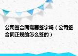 公司簽合同需要簽字嗎（公司簽合同正規(guī)的怎么簽的）