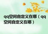 qq空間自定義在哪（qq空間自定義在哪）