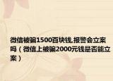 微信被騙1500百塊錢,報警會立案嗎（微信上被騙2000元錢是否能立案）