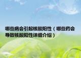 哪些病會(huì)引起核酸陽(yáng)性（哪些藥會(huì)導(dǎo)致核酸陽(yáng)性詳細(xì)介紹）