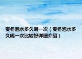 麥冬泡水多久喝一次（麥冬泡水多久喝一次比較好詳細(xì)介紹）