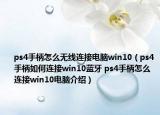 ps4手柄怎么無(wú)線連接電腦win10（ps4手柄如何連接win10藍(lán)牙 ps4手柄怎么連接win10電腦介紹）