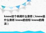 know這個(gè)單詞什么意思（know是什么意思 know的音標(biāo) know的用法）