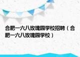 合肥一六八玫瑰園學(xué)校招聘（合肥一六八玫瑰園學(xué)校）