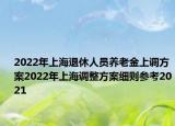 2022年上海退休人員養(yǎng)老金上調(diào)方案2022年上海調(diào)整方案細(xì)則參考2021