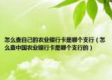 怎么查自己的農(nóng)業(yè)銀行卡是哪個支行（怎么查中國農(nóng)業(yè)銀行卡是哪個支行的）