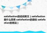 satisfaction的動詞英文（satisfaction是什么意思 satisfaction的音標(biāo) satisfaction的用法）