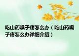 吃山藥嗓子疼怎么辦（吃山藥嗓子疼怎么辦詳細介紹）