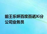 前王樂妍百度百諾Xi分公司業(yè)務(wù)員