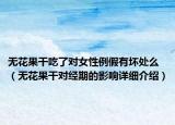 無(wú)花果干吃了對(duì)女性例假有壞處么（無(wú)花果干對(duì)經(jīng)期的影響詳細(xì)介紹）