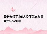 養(yǎng)老金領(lǐng)了5年人沒了怎么辦需要每年認(rèn)證嗎