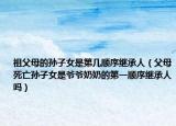 祖父母的孫子女是第幾順序繼承人（父母死亡孫子女是爺爺奶奶的第一順序繼承人嗎）
