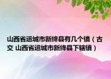山西省運(yùn)城市新絳縣有幾個鎮(zhèn)（古交 山西省運(yùn)城市新絳縣下轄鎮(zhèn)）