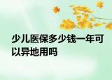 少兒醫(yī)保多少錢一年可以異地用嗎