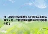 打一次新冠疫苗能管多長時(shí)間疫苗能抵抗多久（打一次新冠疫苗能管多長時(shí)間詳細(xì)介紹）