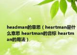 headman的意思（heartman是什么意思 heartman的音標(biāo) heartman的用法）