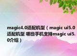 magic4.0適配機型（magic ui5.0適配機型 哪些手機支持magic ui5.0介紹）