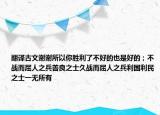 翻譯古文謝謝所以你勝利了不好的也是好的；不戰(zhàn)而屈人之兵善良之士久戰(zhàn)而屈人之兵利國(guó)利民之士一無所有