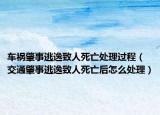 車禍肇事逃逸致人死亡處理過程（交通肇事逃逸致人死亡后怎么處理）