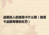 盜刷別人的信用卡什么罪（信用卡盜刷有哪些處罰）