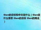 then的音標(biāo)和中文是什么（then是什么意思 then的音標(biāo) then的用法）