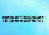 夫妻離婚后是否可以繼續(xù)共同償還債務(wù)（夫妻共同債務(wù)離婚時需要連帶償還嗎）