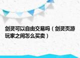 劍靈可以自由交易嗎（劍靈頁游玩家之間怎么買賣）