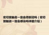 密切接觸者一定會(huì)得新冠嗎（密切接觸者一定會(huì)感染嗎詳細(xì)介紹）