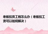 老板扣員工錢(qián)怎么辦（老板扣工資可以如何解決）