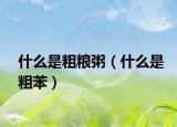 什么是粗糧粥（什么是粗苯）