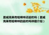 夏威夷果有哈喇味還能吃嗎（夏威夷果有哈喇味的能吃嗎詳細(xì)介紹）