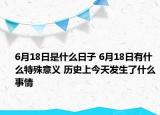 6月18日是什么日子 6月18日有什么特殊意義 歷史上今天發(fā)生了什么事情