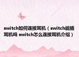 switch如何連接耳機（switch能插耳機嗎 switch怎么連接耳機介紹）