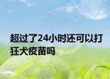 超過了24小時還可以打狂犬疫苗嗎