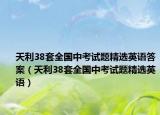 天利38套全國中考試題精選英語答案（天利38套全國中考試題精選英語）