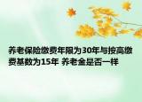 養(yǎng)老保險繳費年限為30年與按高繳費基數(shù)為15年 養(yǎng)老金是否一樣