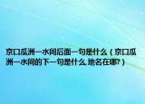 京口瓜洲一水間后面一句是什么（京口瓜洲一水間的下一句是什么,地名在哪?）