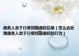 債務(wù)人怠于行使到期債權(quán)后果（怎么去處理債務(wù)人怠于行使到期債權(quán)的行為）