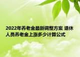 2022年養(yǎng)老金最新調(diào)整方案 退休人員養(yǎng)老金上漲多少計(jì)算公式