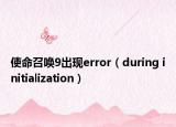 使命召喚9出現(xiàn)error（during initialization）