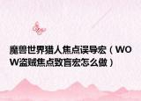 魔獸世界獵人焦點誤導宏（WOW盜賊焦點致盲宏怎么做）