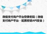 微信支付商戶平臺登錄密碼（微信支付商戶平臺－配置密鑰API安全）