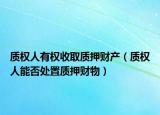 質(zhì)權(quán)人有權(quán)收取質(zhì)押財(cái)產(chǎn)（質(zhì)權(quán)人能否處置質(zhì)押財(cái)物）