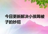 今日更新解決小孩踢被子的妙招