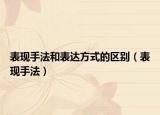 表現(xiàn)手法和表達(dá)方式的區(qū)別（表現(xiàn)手法）