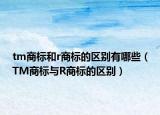 tm商標和r商標的區(qū)別有哪些（TM商標與R商標的區(qū)別）